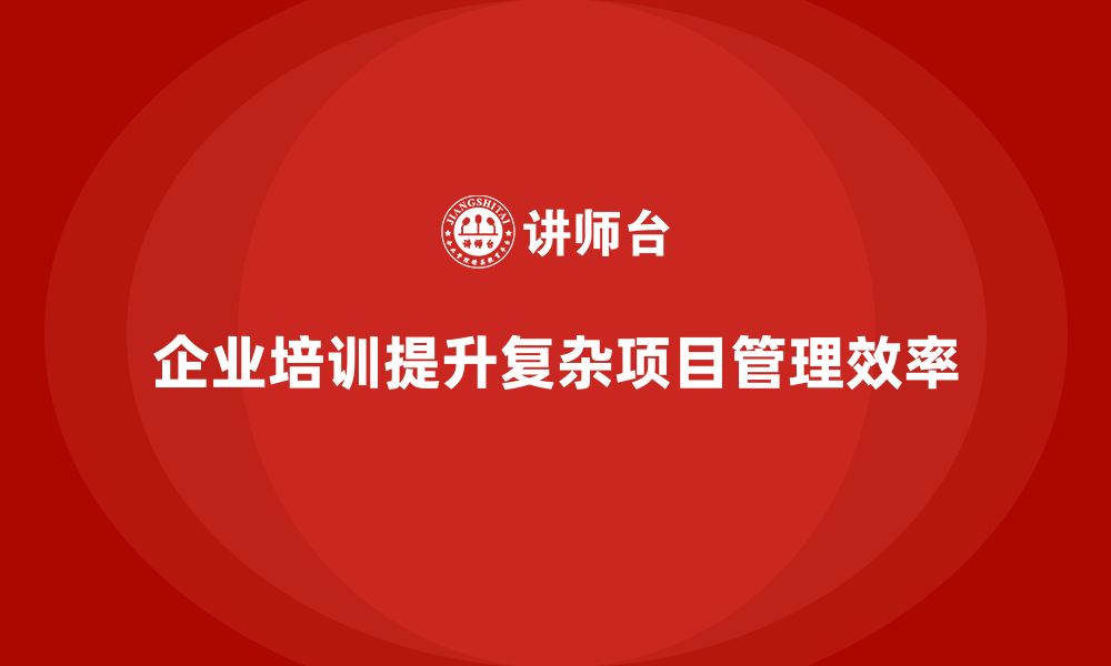 文章企业培训提升复杂项目管理的资源利用水平的缩略图