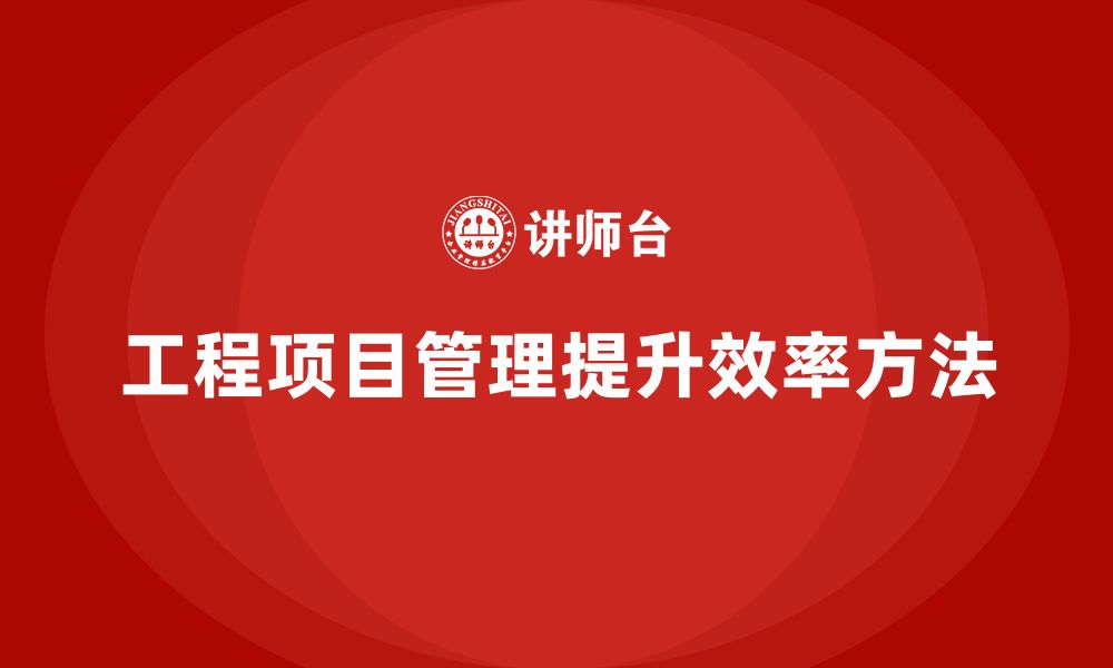 文章如何通过工程项目管理提升工作效率？的缩略图