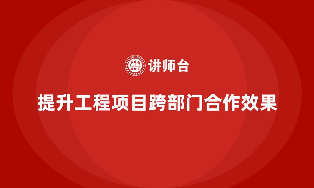 文章工程项目管理如何提升跨部门合作效果？的缩略图