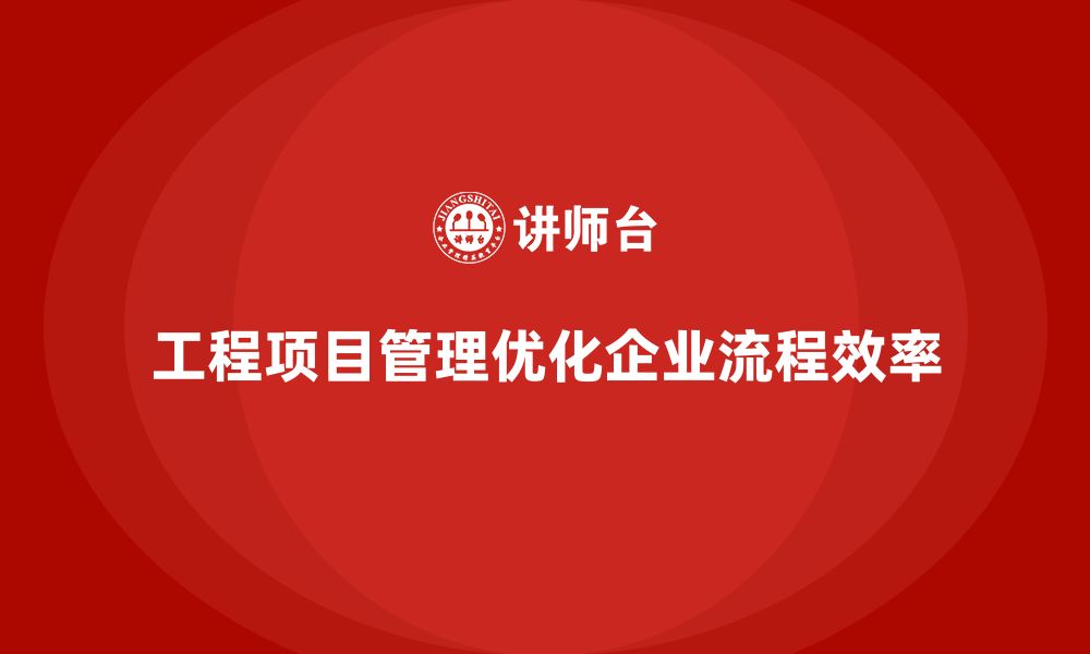 文章工程项目管理能否优化企业的工作流程？的缩略图