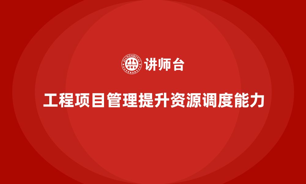 文章工程项目管理如何帮助企业提升资源调度能力？的缩略图