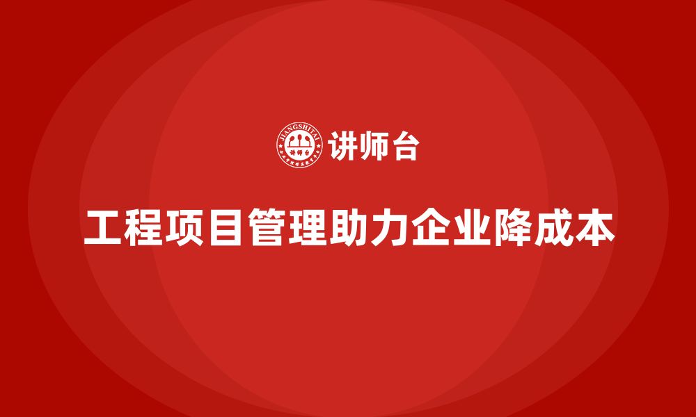 文章企业如何通过工程项目管理降低成本？的缩略图