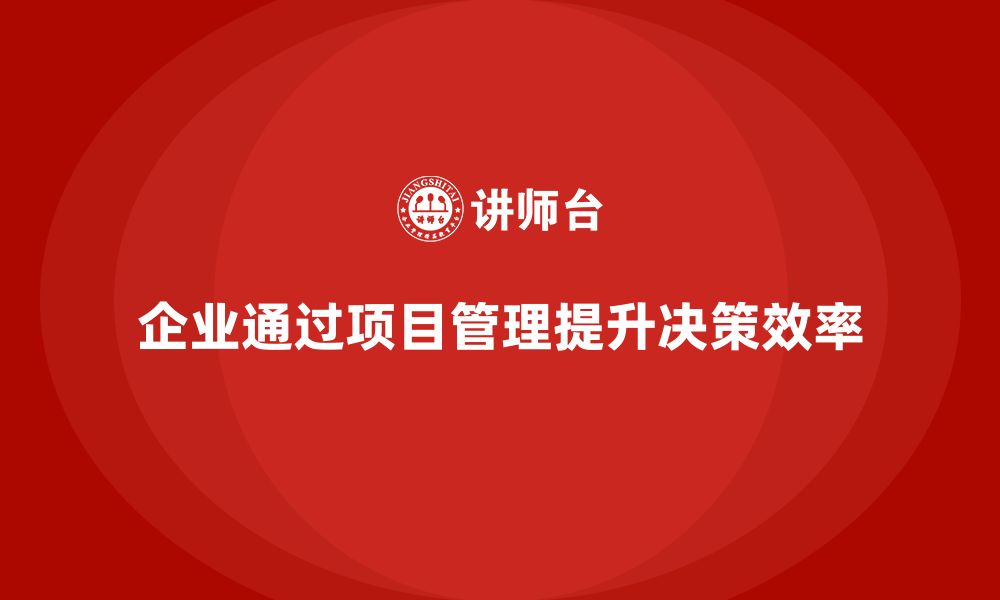 文章企业如何通过工程项目管理提高决策效率？的缩略图