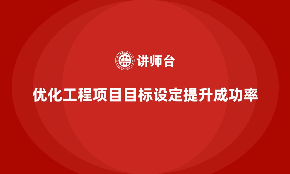 文章工程项目管理如何优化项目目标的设定？的缩略图