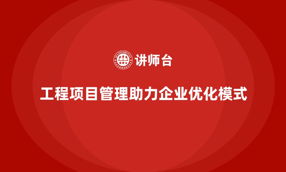 文章工程项目管理能否帮助企业优化项目管理模式？的缩略图