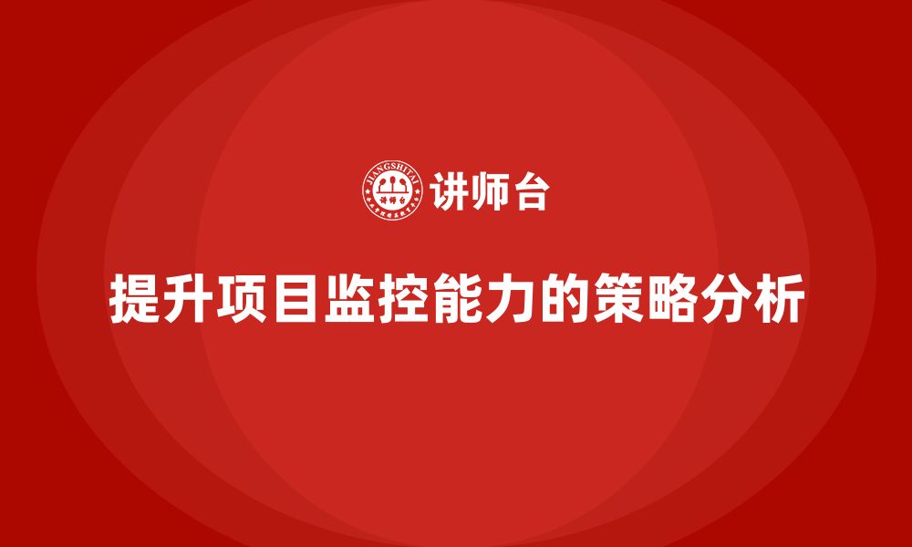 文章企业如何通过工程项目管理提升项目监控能力？的缩略图