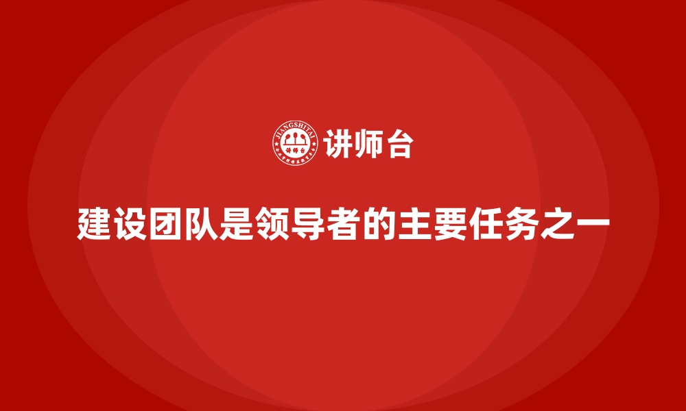 文章建设团队是领导者的主要任务之一的缩略图