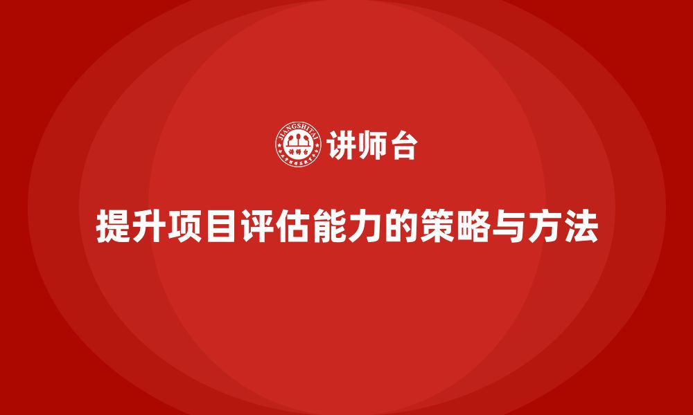 文章企业如何通过工程项目管理提高项目评估能力？的缩略图