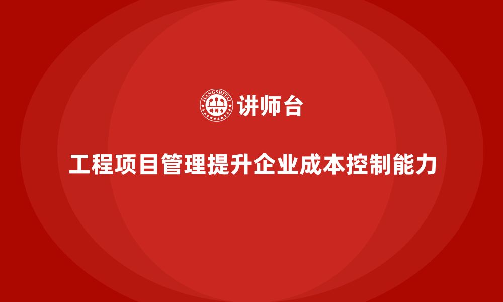 文章工程项目管理如何帮助企业提高成本控制能力？的缩略图