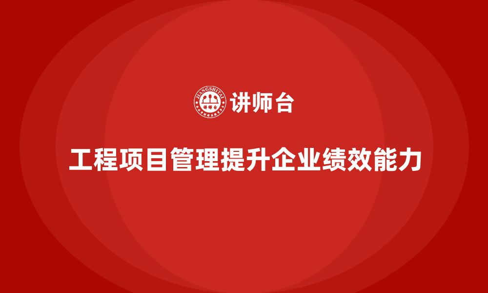 文章工程项目管理如何帮助企业提升绩效管理能力？的缩略图