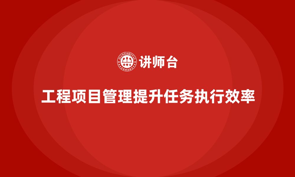 文章企业如何通过工程项目管理优化任务执行？的缩略图