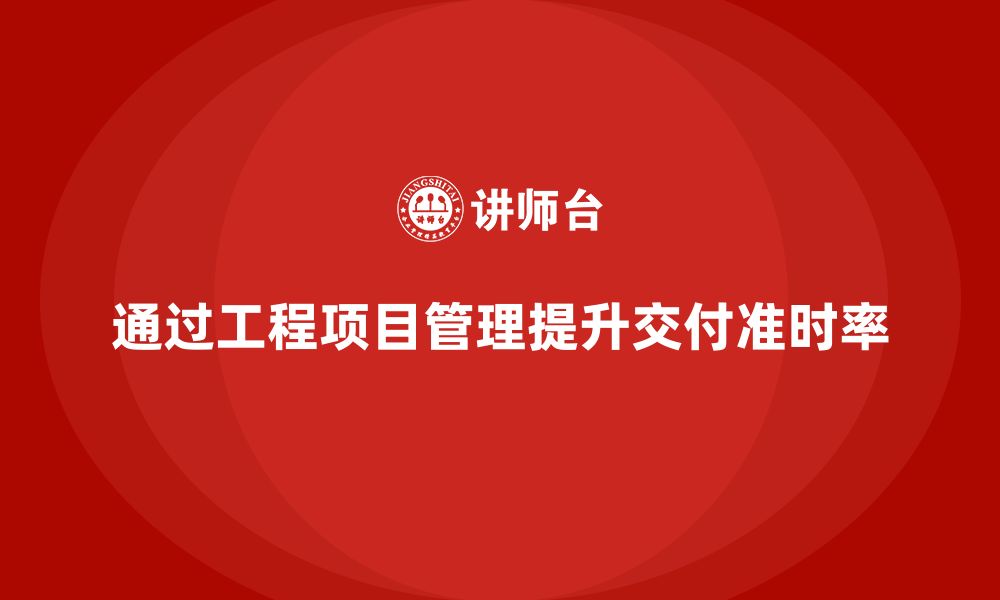 文章企业如何通过工程项目管理提高项目交付准时率？的缩略图