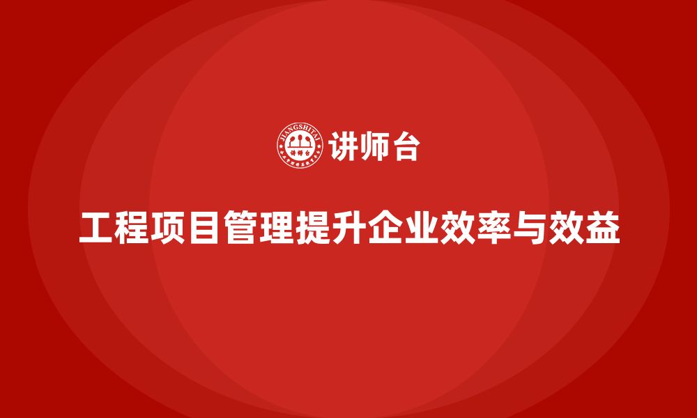 文章工程项目管理如何帮助企业实现项目目标达成？的缩略图