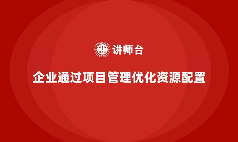 文章企业如何通过工程项目管理优化项目资源配置？的缩略图