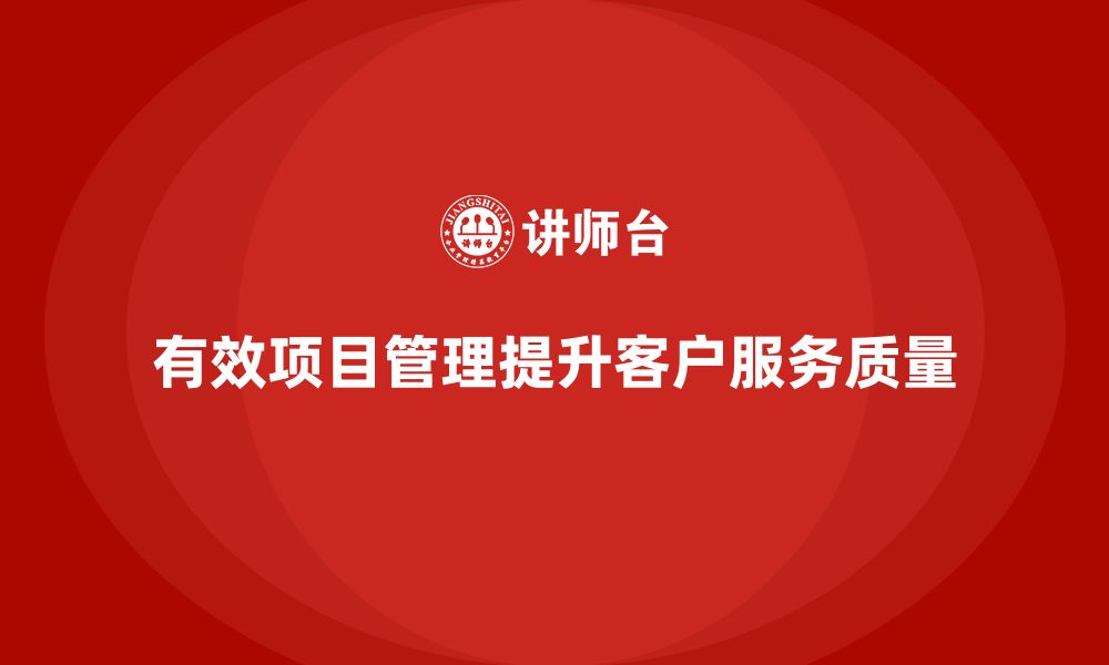 有效项目管理提升客户服务质量