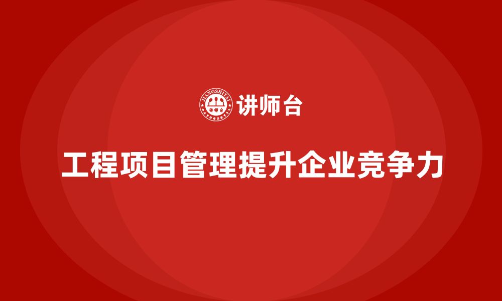 文章企业如何通过工程项目管理提升项目效果评估？的缩略图