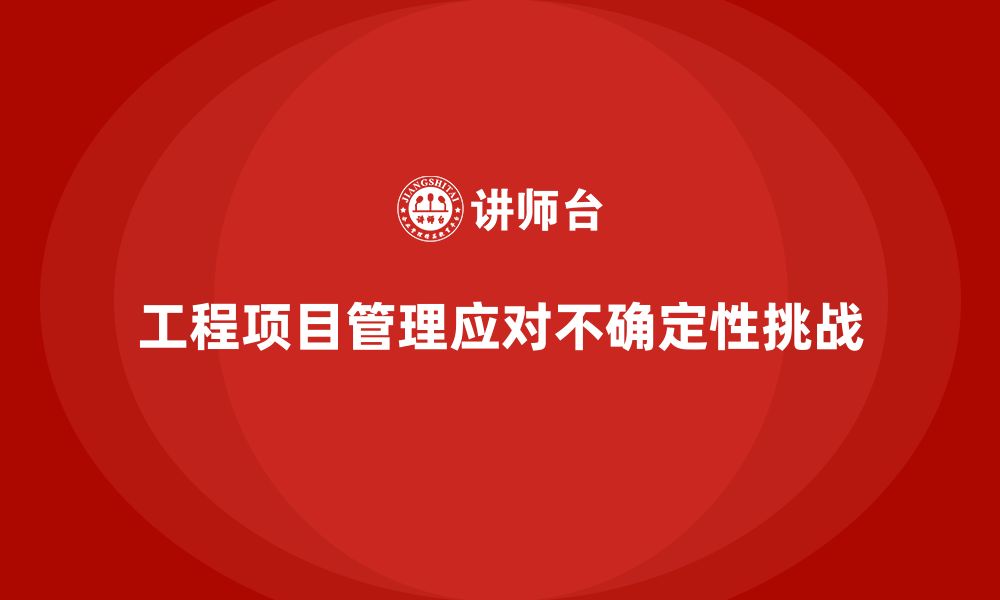 工程项目管理应对不确定性挑战