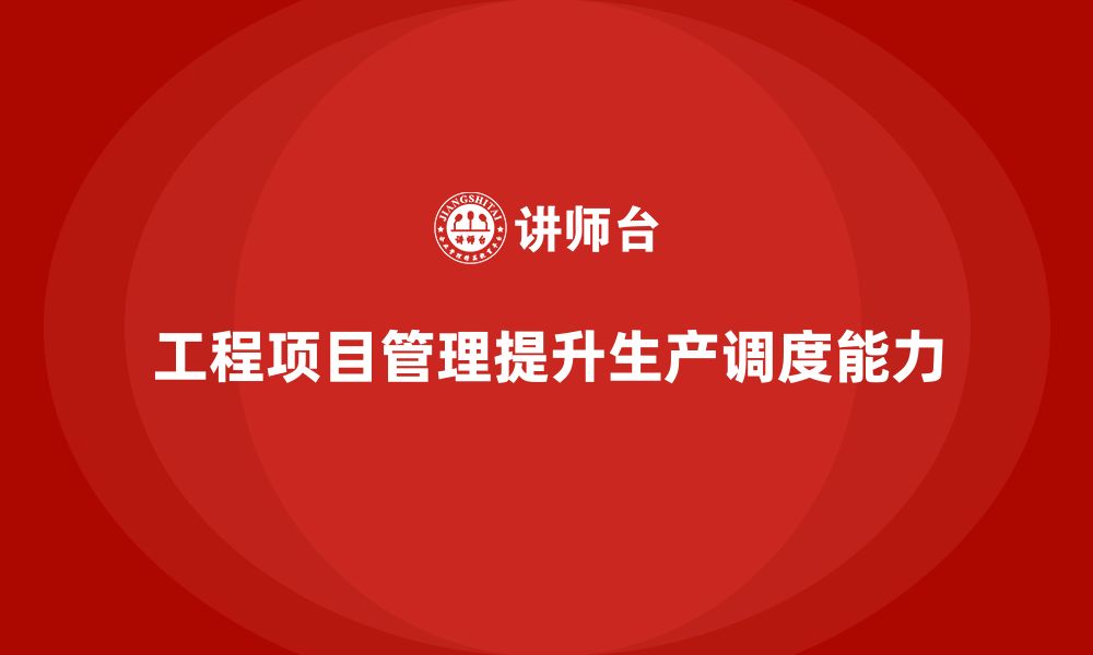 文章工程项目管理如何帮助企业提高生产调度能力？的缩略图