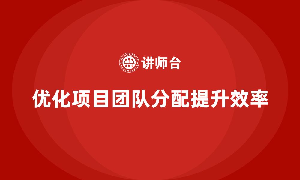 文章企业如何通过工程项目管理优化项目团队分配？的缩略图