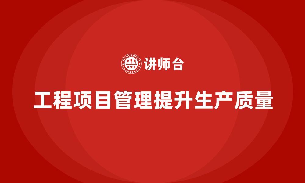 文章工程项目管理如何帮助企业提高生产质量控制？的缩略图