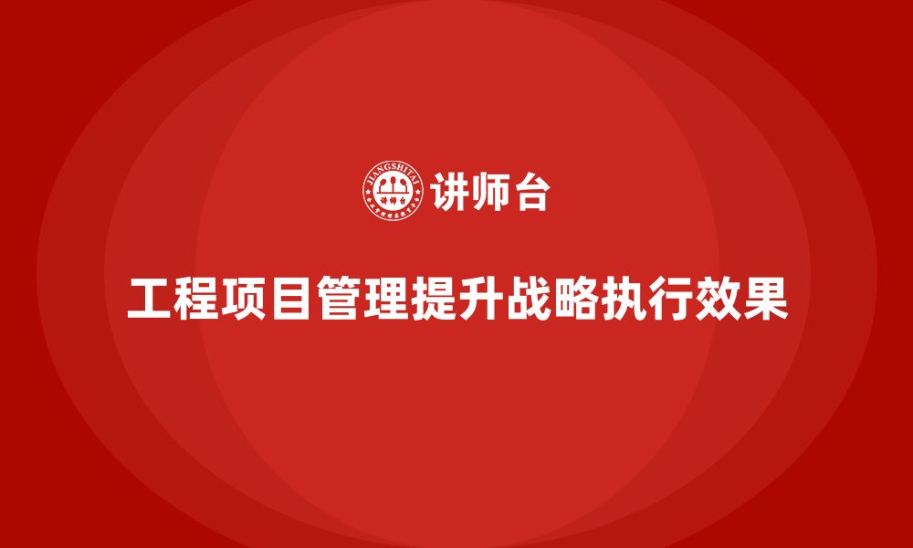 文章企业如何通过工程项目管理增强战略执行效果？的缩略图