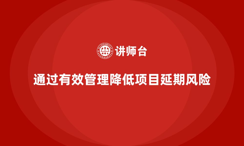 通过有效管理降低项目延期风险