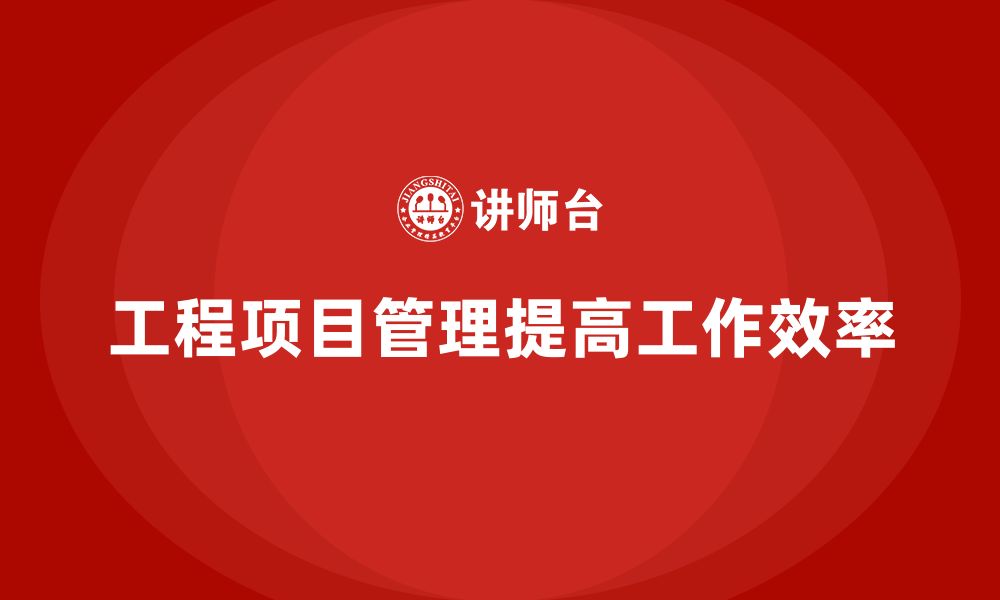 文章工程项目管理如何帮助企业减少工作任务的重复性？的缩略图