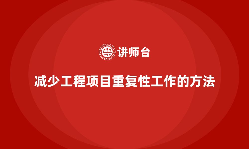 文章企业如何通过工程项目管理减少项目中的重复性工作？的缩略图