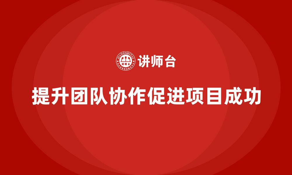 文章企业如何通过工程项目管理提升团队协作的默契度？的缩略图