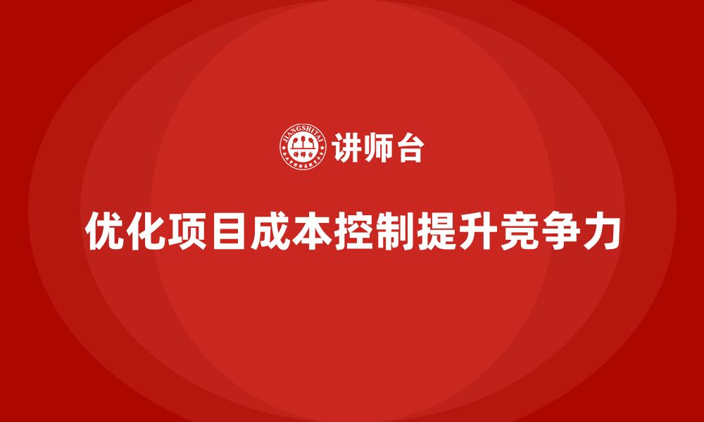 文章企业如何通过工程项目管理优化项目的成本控制方案？的缩略图