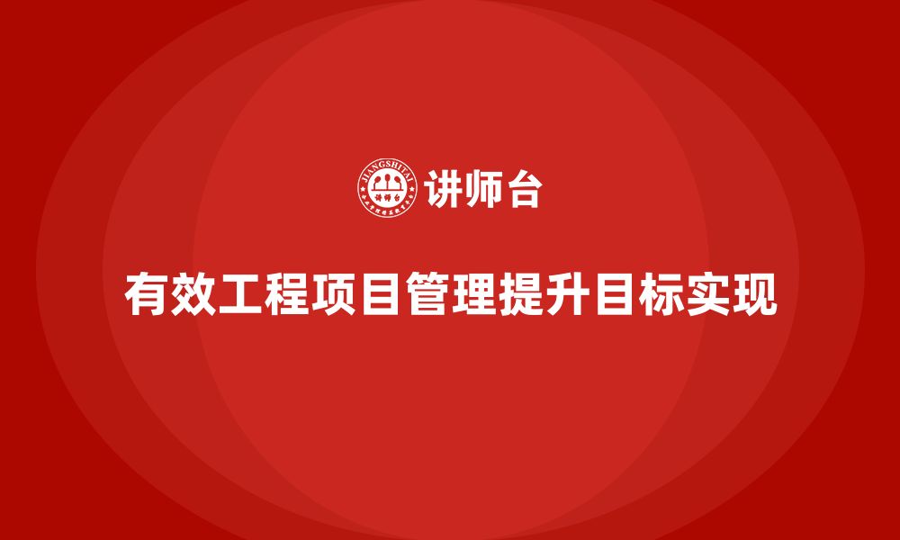 文章企业如何通过工程项目管理提升项目目标的实现路径？的缩略图