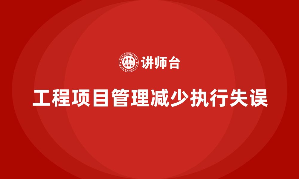 文章企业如何通过工程项目管理减少项目中的执行失误？的缩略图