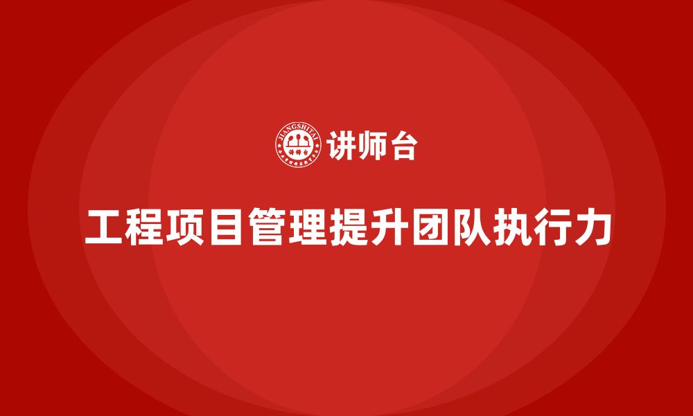 文章工程项目管理如何帮助企业提高项目团队的执行力？的缩略图