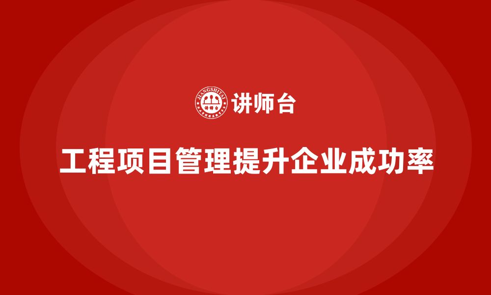 文章工程项目管理如何帮助企业提升项目目标的实现能力？的缩略图