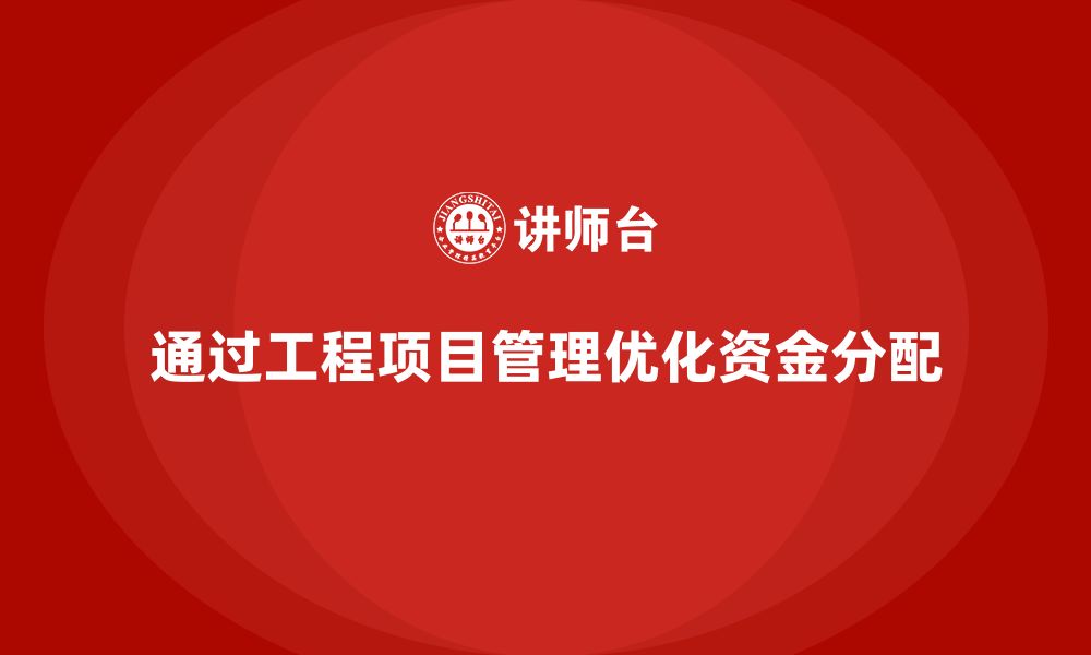 文章企业如何通过工程项目管理提高项目的资金分配能力？的缩略图