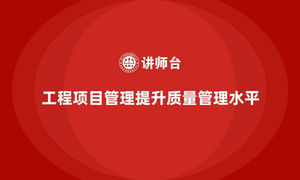 文章工程项目管理如何帮助企业提高项目质量管理水平？的缩略图