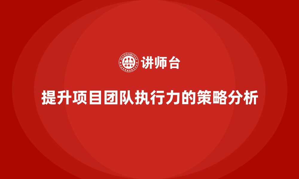 文章工程项目管理如何帮助企业提升项目团队的执行力？的缩略图