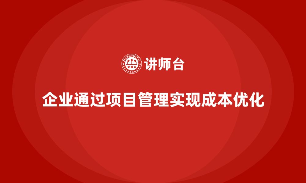 文章企业如何通过工程项目管理提高项目的成本优化水平？的缩略图