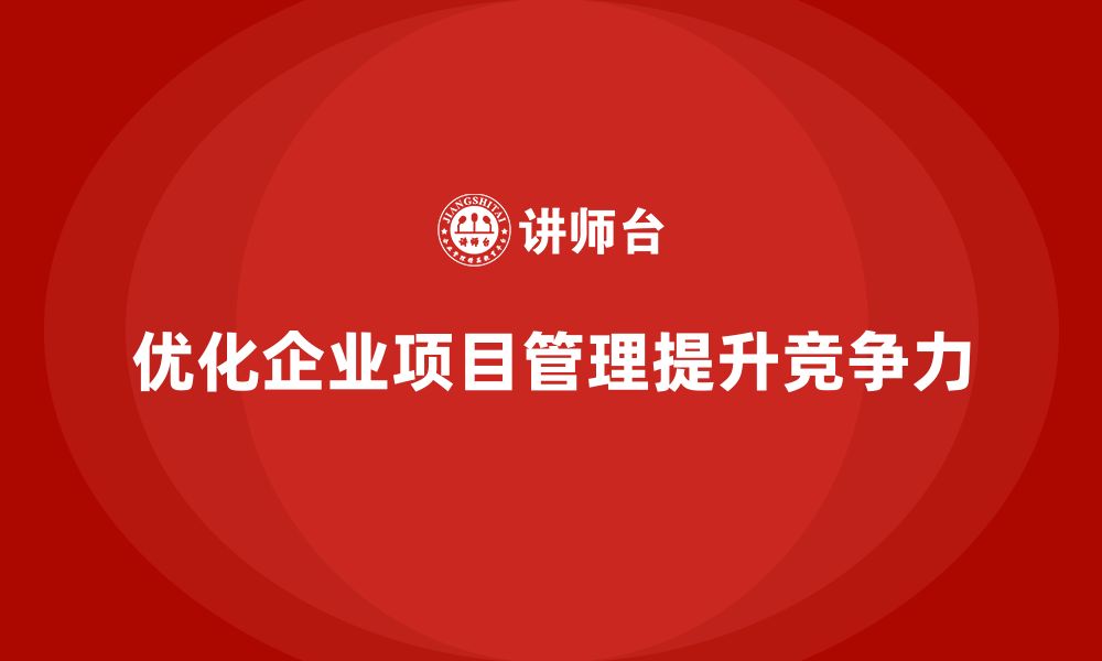 文章企业如何通过工程项目管理优化项目的整体调度能力？的缩略图