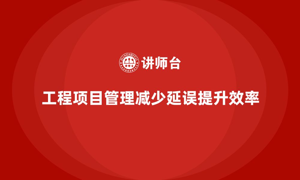 文章工程项目管理如何帮助企业减少项目延误？的缩略图