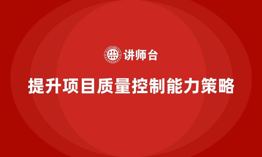 文章企业如何通过工程项目管理提升项目的质量控制能力？的缩略图