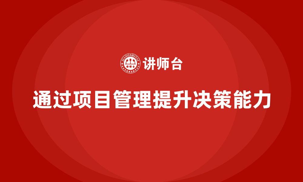 文章企业如何通过工程项目管理提升团队的决策能力？的缩略图