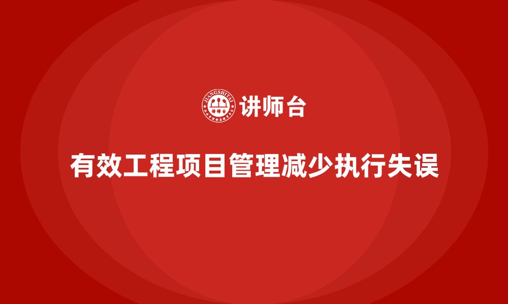 文章企业如何通过工程项目管理减少项目中的执行失误？的缩略图