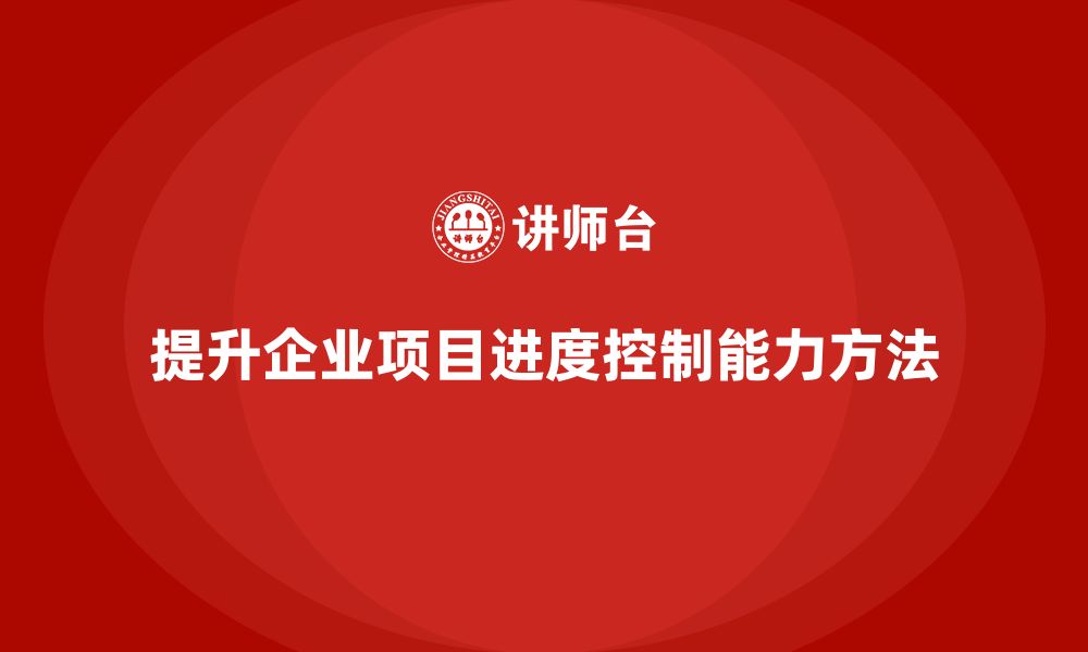 文章企业如何通过工程项目管理提高项目的进度控制能力？的缩略图