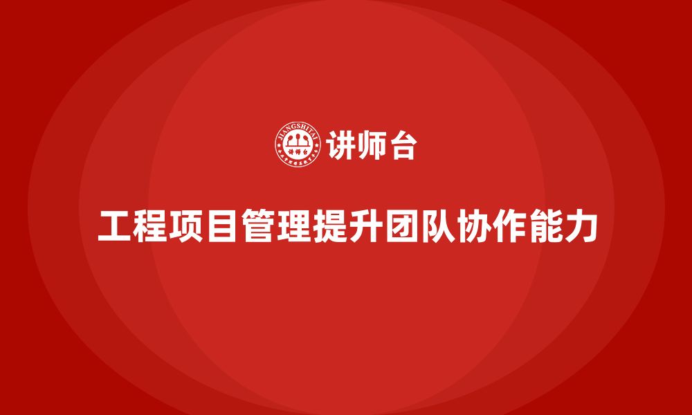 文章企业如何通过工程项目管理提升项目的团队协作水平？的缩略图