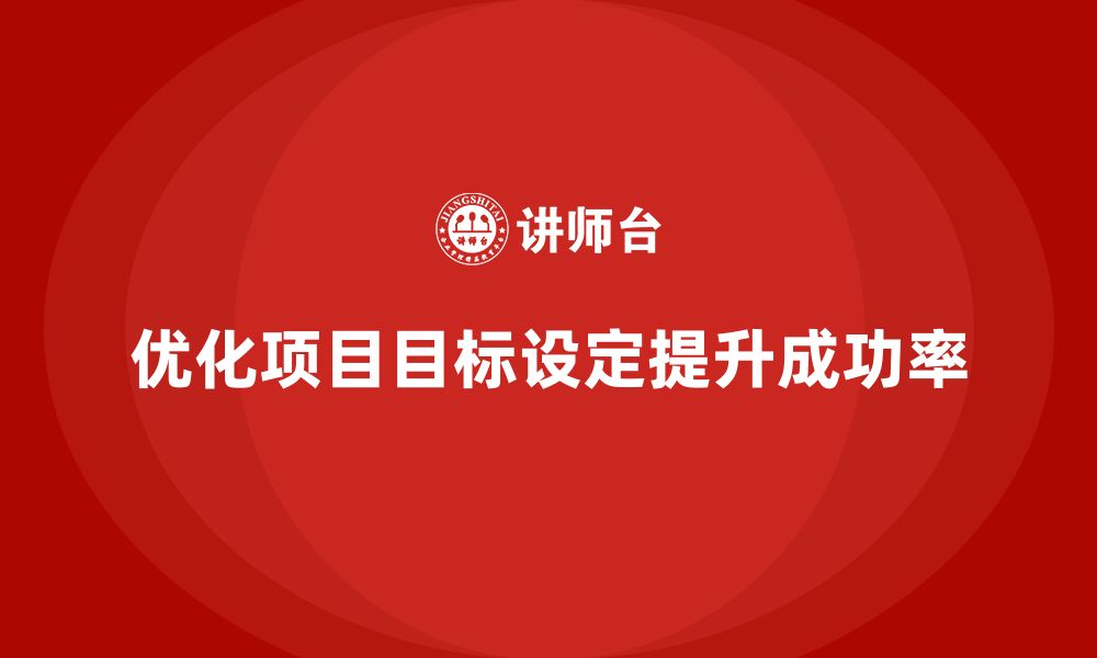 文章企业如何通过工程项目管理优化项目中的目标设定？的缩略图