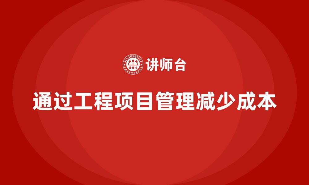 文章企业如何通过工程项目管理减少项目中的不必要成本？的缩略图