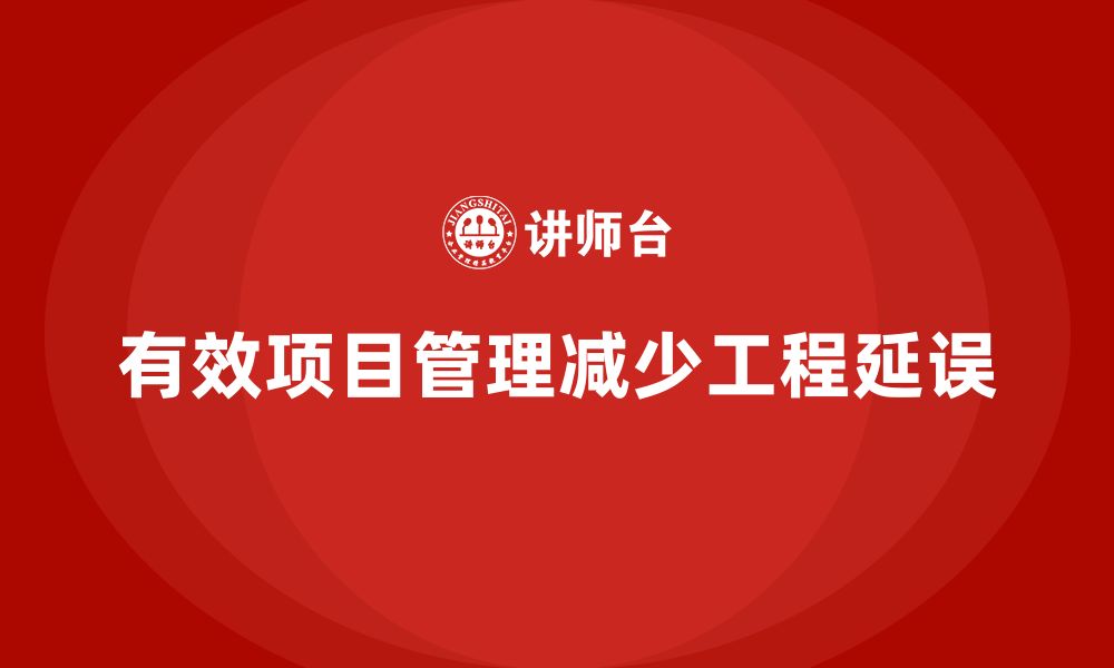 文章企业如何通过工程项目管理减少延误？的缩略图