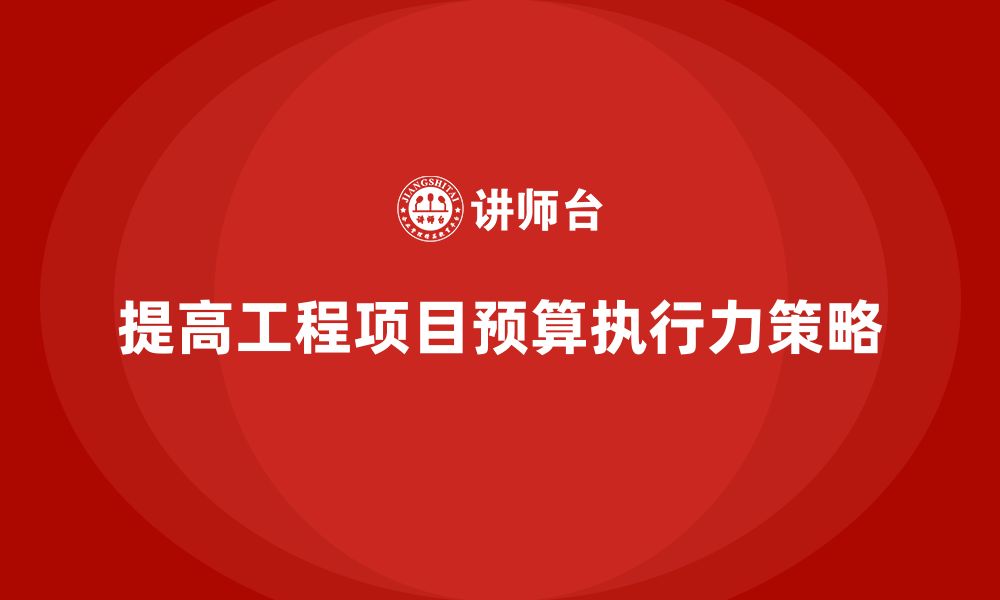 文章企业如何通过工程项目管理提高预算执行力？的缩略图