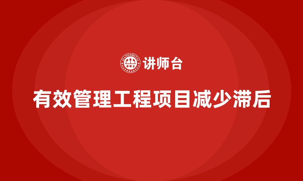 文章企业如何通过工程项目管理减少项目中的滞后？的缩略图